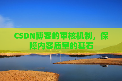 CSDN博客的审核机制，保障内容质量的基石